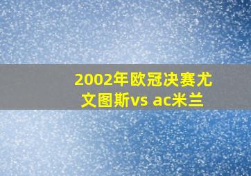 2002年欧冠决赛尤文图斯vs ac米兰